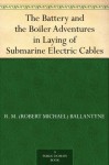 The Battery and the Boiler Adventures in Laying of Submarine Electric Cables - R.M. Ballantyne