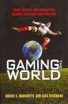 Gaming the World : How Sports are Reshaping Global Politics and Culture - Andrei S. Markovits, Lars Rensmann