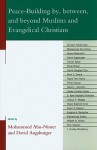 Peace-Building By, Between, and Beyond Muslims and Evangelical Christians - Mohammed Abu-Nimer, James Edward Jones, David Augsburger, Ghulam Haider Aasi, Asma Afsaruddin, Osman Bakar, Steve Brown, Karim Douglas Crow, Alvin C. Dueck, Rabia Terri Harris, Riffat Hassan, David L. Johnston, S Ayse Kadayifci-Orellana, Josh P. Morgan, Abdul Rashied O