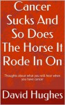 Cancer Sucks And So Does The Horse It Rode In On! - David Hughes
