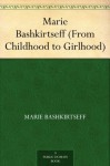 Marie Bashkirtseff (From Childhood to Girlhood) - Marie Bashkirtseff, Mary J. Safford