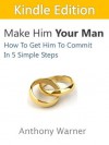 Make Him Your Man: How To Get Him To Commit In 5 Simple Steps - Anthony Warner