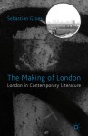 The Making of London: London in Contemporary Literature - Sebastian Groes