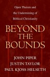 Beyond the Bounds: Open Theism and the Undermining of Biblical Christianity - Paul Kjoss Helseth, John Piper, Justin Taylor, Wayne Grudem, Mark Talbot, William C. Davis, Bruce A. Ware, Ardel Caneday, Michael S. Horton, Stephen J. Wellum, Chad Owen Brand, Russell Fuller