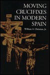 Moving Crucifixes In Modern Spain - William A. Christian