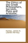 The Ethics of the Greek Philosophers, Socrates, Plato and Aristotle; - James Hervey Hyslop