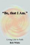 Be, That I Am - Bob White