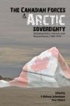 The Canadian Forces and Arctic Sovereignty: Debating Roles, Interests, and Requirements, 1968-1974 - P. Whitney Lackenbauer, Peter Kikkert