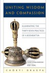Uniting Wisdom and Compassion: Illuminating the Thirty-Seven Practices of a Bodhisattva - Chokyi Dragpa, Chokyi Nyima Rinpoche, Heidi I. Koppl