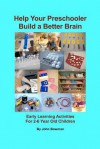 Help Your Preschooler Build a Better Brain: Early Learning Activities for 2-6 Year Old Children - John Bowman