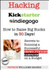 Hacking Kickstarter, Indiegogo: Raising Big Bucks in 30 Days - Patrice Williams Marks