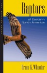 Raptors of Eastern North America: The Wheeler Guides - Brian K. Wheeler