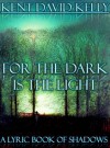 For the Dark is the Light (The Lyric Book of Shadows) - Kent David Kelly