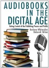 Audiobooks in the Digital Age: Taking Control of the Publishing Process and Profits - Barbara Whitesides, Deborah Shlian