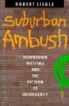Suburban Ambush: Downtown Writing and the Fiction of Insurgency - Robert Siegle