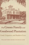 The Croom Family and Goodwood Plantation: Land, Litigation, and Southern Lives - William Warren Rogers, Erica R. Clark