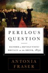 Perilous Question: Reform or Revolution? Britain on the Brink, 1832 - Antonia Fraser