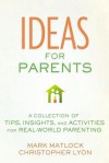 Ideas for Parents: A Collection of Tips, Insights, and Activities for Real-World Parenting - Mark Matlock, Christopher Lyon