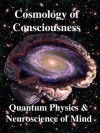 Cosmology of Consciousness: Quantum Physics & Neuroscience of Mind - Chris Clarke, Helge Kragh, Deepak Chopra, Roger Penrose, R. Joseph, Chris King, Menas Kafatos, Michael Mensky