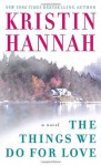 The Things We Do for Love: A Novel - Kristin Hannah