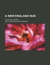 A New England Nun; And Other Stories - Mary E. Wilkins Freeman