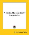 A Hidden Masonic Rite of Interpretation - Arthur Edward Waite