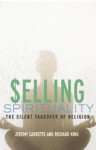 Selling Spirituality: The Silent Takeover of Religion - Jeremy R. Carrette