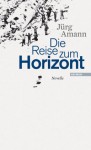 Die Reise Zum Horizont: Novelle - Jürg Amann