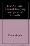 Just as I Am: Journal-Keeping for Spiritual Growth - Virginia Hearn