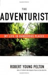 The Adventurist: My Life in Dangerous Places - Robert Young Pelton