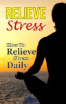 Relieve Stress: How To Relieve Stress Daily (Stress Free Life) - Paul James