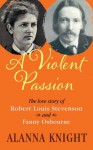 A Violent Passion. The Love Story of Robert Louis Stevenson & Fanny Osbourne - Alanna Knight