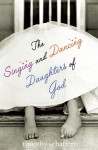 The Singing and Dancing Daughters of God - Timothy Schaffert