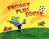 Froggy Plays Soccer - Jonathan London, Frank Remkiewicz