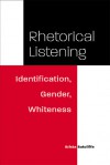 Rhetorical Listening: Identification, Gender, Whiteness - Krista Ratcliffe