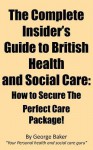 The Complete Insider's Guide to British Health and Social Care: How to Secure the Perfect Care Package - George Baker
