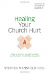 Healing Your Church Hurt: What to Do When You Still Love God But Have Been Wounded by His People - Stephen Mansfield, George Barna