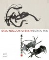 Isamu Noguchi / Qi Baishi / Beijing 1930 - Kenneth Wayne, Jenny Dixon, Joseph Rosa, Alexandra May, Britta Erickson, Natsu Oyobe, Jo-Anne Birnie Danzker, Lang Shaojun