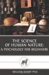 The Science of Human Nature: A Psychology for Beginners - William Henry Pyle