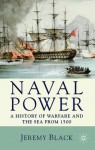 Naval Power: A History of Warfare and the Sea from 1500 Onwards - Jeremy Black