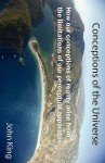 Conceptions of the Universe: How Our Conceptions of Reality Arise from the Limitations of Our Perceptual Apparatus - John King