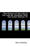 The History of the Life of the Late MR Jonathan Wild the Great Volume 10 - Henry Fielding