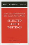 Selected Short Writings: Karl Kraus, Hermann Broch, Elias Canetti, Robert Walser - Karl Kraus, Hermann Broch, Elias Canetti, Robert Walser