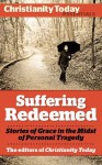 Suffering Redeemed: Stories of Grace in the Midst of Personal Tragedy (Christianity Today Essentials) - Miriam Neff, Christine Scheller, Frank James Jr., Kathryn Greene-McCreight, David Weiss, Sarah Hinlicky Wilson, Don Bastian, William J. Stuntz