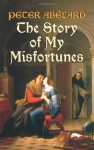 The Story of My Misfortunes - Pierre Abélard, Henry Adams Bellows, Ralph Adams Cram