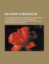 Religion a Besancon: Christianisme a Besancon, Pentecote de Besancon, Islam a Besancon, Bouddhisme a Besancon, Archidiocese de Besancon - Source Wikipedia, Livres Groupe