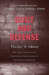 Guilt and Defense: On the Legacies of National Socialism in Postwar Germany - Theodor W. Adorno, Jeffrey K. Olick, Andrew J. Perrin