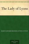 The Lady of Lyons - Baron Edward Bulwer Lytton Lytton