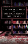 The Library Ladies and the Body Behind the Library - Marie Green