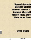 Warcraft: Races de Warcraft, World of Warcraft, Defense of the Ancients, Warcraft Iii: Reign of Chaos, Warcraft Iii: the Frozen Throne (French Edition) - Livres Groupe